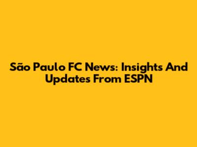 São Paulo FC News: Insights And Updates From ESPN