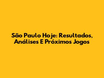 São Paulo Hoje: Resultados, Análises E Próximos Jogos