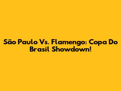 São Paulo Vs. Flamengo: Copa Do Brasil Showdown!