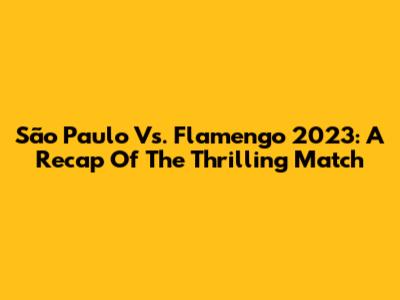 São Paulo Vs. Flamengo 2023: A Recap Of The Thrilling Match
