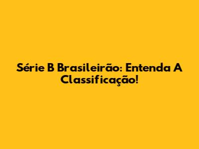 Série B Brasileirão: Entenda A Classificação!
