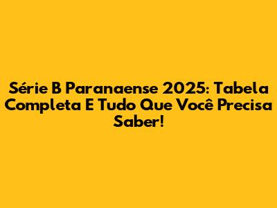 Série B Paranaense 2025: Tabela Completa E Tudo Que Você Precisa Saber!