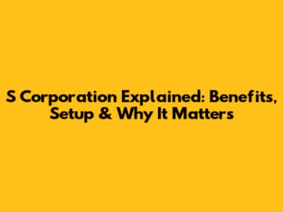 S Corporation Explained: Benefits, Setup & Why It Matters
