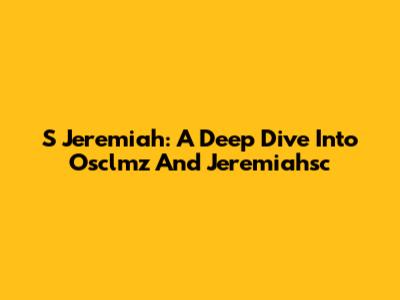 S Jeremiah: A Deep Dive Into Osclmz And Jeremiahsc