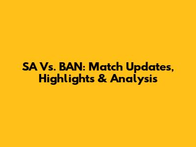 SA Vs. BAN: Match Updates, Highlights & Analysis