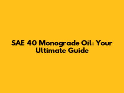 SAE 40 Monograde Oil: Your Ultimate Guide