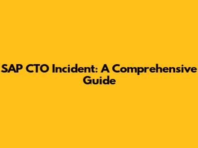 SAP CTO Incident: A Comprehensive Guide