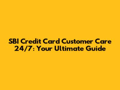 SBI Credit Card Customer Care 24/7: Your Ultimate Guide