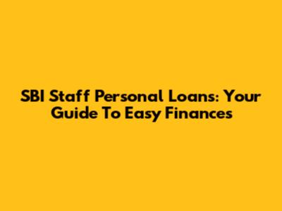 SBI Staff Personal Loans: Your Guide To Easy Finances