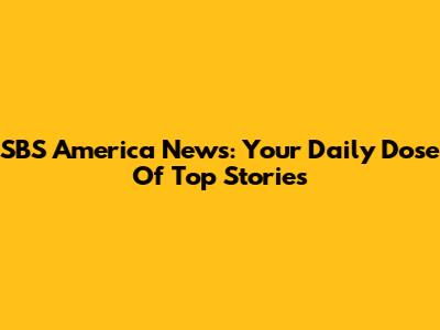 SBS America News: Your Daily Dose Of Top Stories