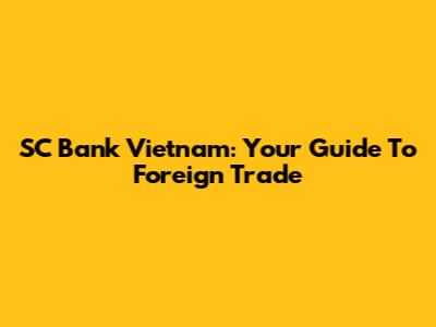 SC Bank Vietnam: Your Guide To Foreign Trade