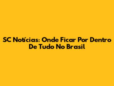 SC Notícias: Onde Ficar Por Dentro De Tudo No Brasil
