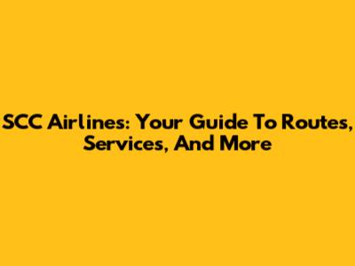 SCC Airlines: Your Guide To Routes, Services, And More