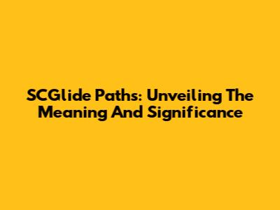SCGlide Paths: Unveiling The Meaning And Significance