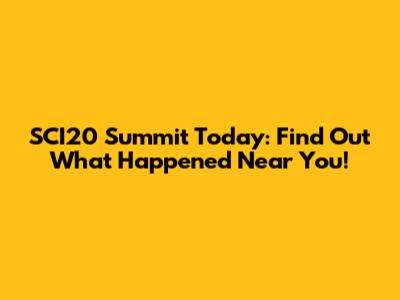 SCI20 Summit Today: Find Out What Happened Near You!