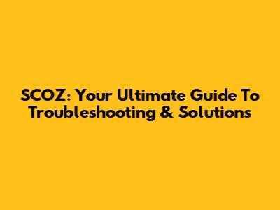 SCOZ: Your Ultimate Guide To Troubleshooting & Solutions