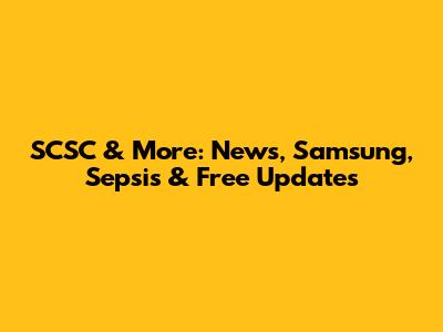 SCSC & More: News, Samsung, Sepsis & Free Updates