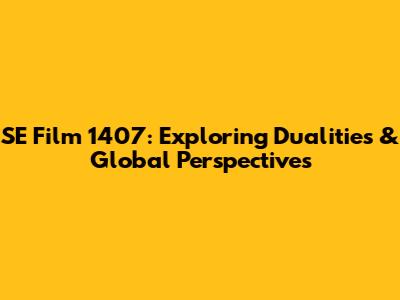 SE Film 1407: Exploring Dualities & Global Perspectives