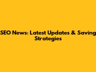 SEO News: Latest Updates & Saving Strategies