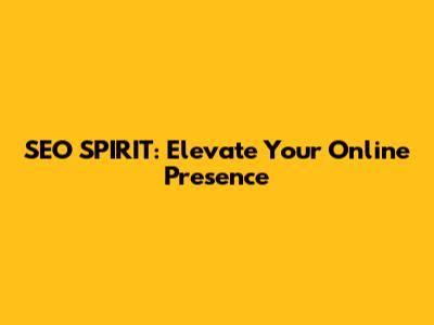 SEO SPIRIT: Elevate Your Online Presence