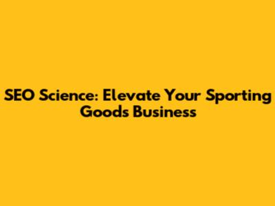 SEO Science: Elevate Your Sporting Goods Business