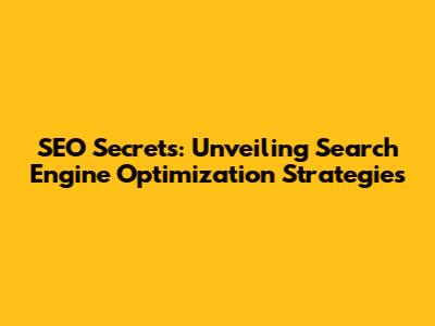 SEO Secrets: Unveiling Search Engine Optimization Strategies