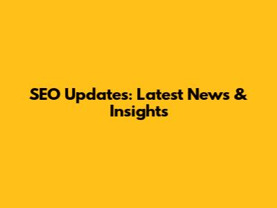 SEO Updates: Latest News & Insights