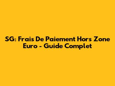 SG: Frais De Paiement Hors Zone Euro - Guide Complet