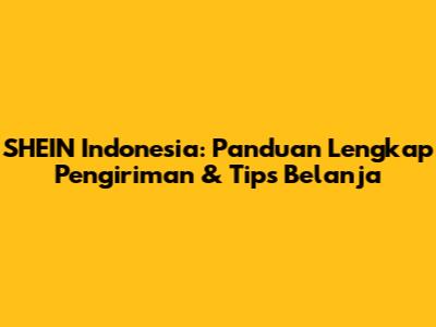 SHEIN Indonesia: Panduan Lengkap Pengiriman & Tips Belanja
