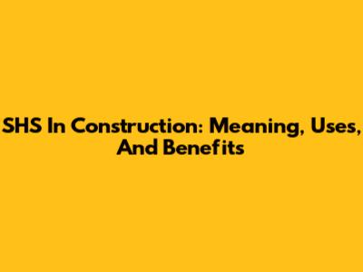 SHS In Construction: Meaning, Uses, And Benefits