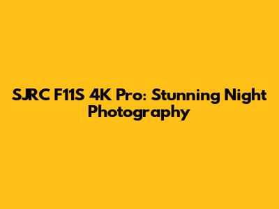 SJRC F11S 4K Pro: Stunning Night Photography