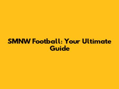 SMNW Football: Your Ultimate Guide