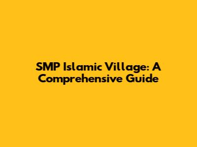 SMP Islamic Village: A Comprehensive Guide