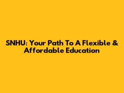 SNHU: Your Path To A Flexible & Affordable Education