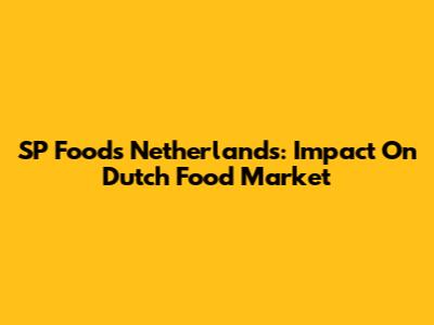 SP Foods Netherlands: Impact On Dutch Food Market