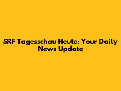SRF Tagesschau Heute: Your Daily News Update
