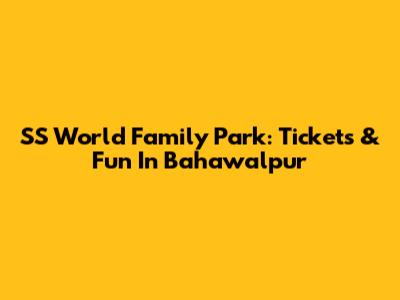 SS World Family Park: Tickets & Fun In Bahawalpur
