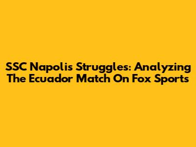 SSC Napoli's Struggles: Analyzing The Ecuador Match On Fox Sports