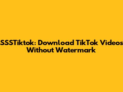 SSSTiktok: Download TikTok Videos Without Watermark