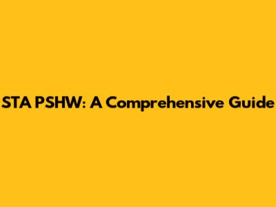 STA PSHW: A Comprehensive Guide