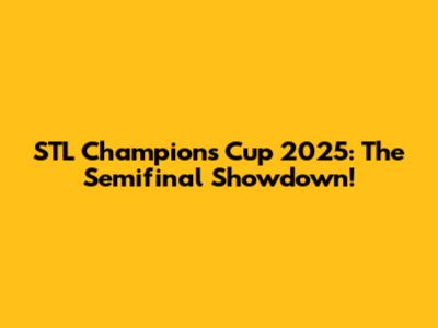 STL Champions Cup 2025: The Semifinal Showdown!