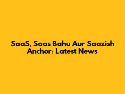 SaaS, Saas Bahu Aur Saazish Anchor: Latest News