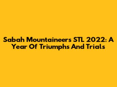 Sabah Mountaineers STL 2022: A Year Of Triumphs And Trials