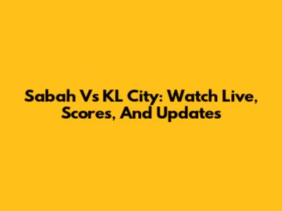 Sabah Vs KL City: Watch Live, Scores, And Updates