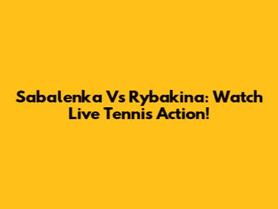 Sabalenka Vs Rybakina: Watch Live Tennis Action!
