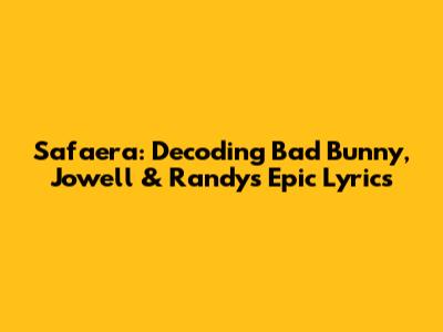 Safaera: Decoding Bad Bunny, Jowell & Randy's Epic Lyrics