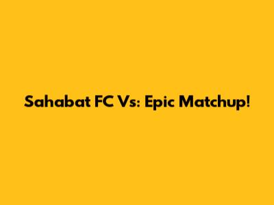 Sahabat FC Vs: Epic Matchup!