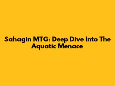 Sahagin MTG: Deep Dive Into The Aquatic Menace