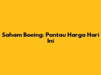 Saham Boeing: Pantau Harga Hari Ini