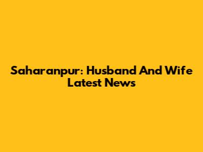 Saharanpur: Husband And Wife Latest News